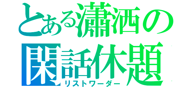 とある瀟洒の閑話休題（リストワーダー）