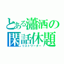 とある瀟洒の閑話休題（リストワーダー）