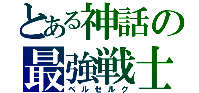 とある神話の最強戦士（ベルセルク）