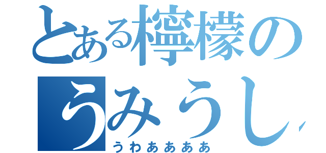 とある檸檬のうみうし（うわああああ）