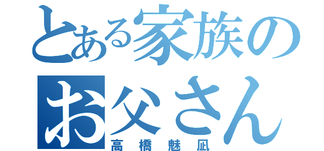 とある家族のお父さん（高橋魅凪）