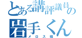 とある講評議員の岩手くん（メロス様）