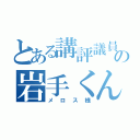 とある講評議員の岩手くん（メロス様）