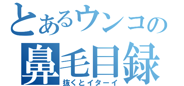 とあるウンコの鼻毛目録（抜くとイターイ）