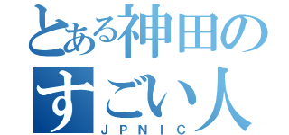 とある神田のすごい人（ＪＰＮＩＣ）