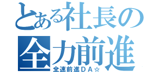 とある社長の全力前進（全速前進ＤＡ☆）