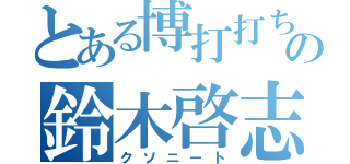 とある博打打ちの鈴木啓志（クソニート）