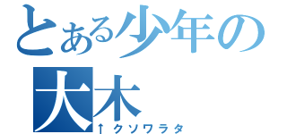 とある少年の大木（↑クソワラタ）