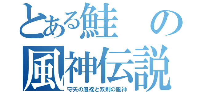 とある鮭の風神伝説（守矢の風祝と双剣の風神）