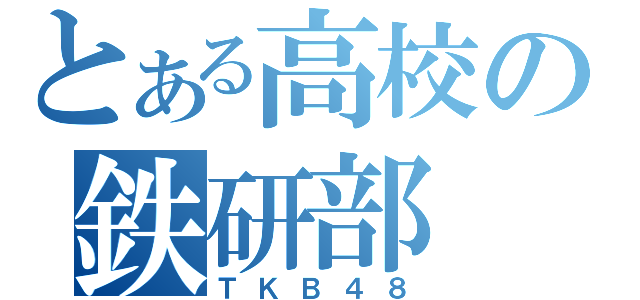 とある高校の鉄研部（ＴＫＢ４８）