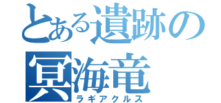 とある遺跡の冥海竜（ラギアクルス）