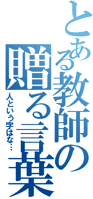 とある教師の贈る言葉（人という字はな…）