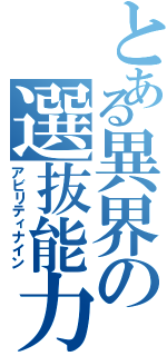 とある異界の選抜能力（アビリティナイン）