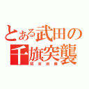 とある武田の千旗突襲（陌京政勝）