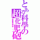 とある科學の超化肥砲（信春哥得金坷垃）