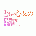 とある心友の物語（こっぴー）