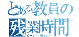 とある教員の残業時間（Ｏｖｅｒ Ｗｏｒｋ）