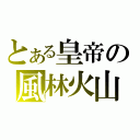 とある皇帝の風林火山（）