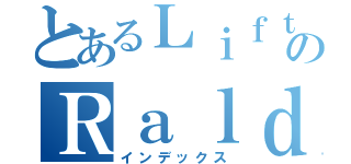 とあるＬｉｆｔのＲａｌｄ（インデックス）