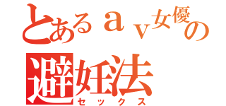 とあるａｖ女優の避妊法（セックス）