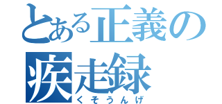 とある正義の疾走録（くそうんげ）