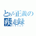 とある正義の疾走録（くそうんげ）