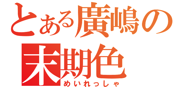 とある廣嶋の末期色（めいれっしゃ）