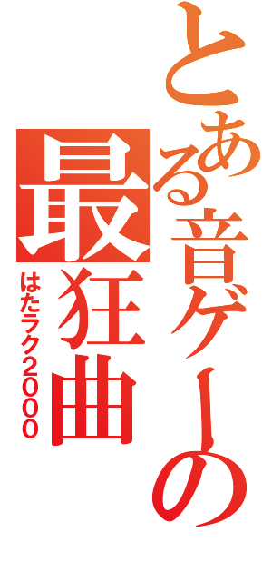 とある音ゲーの最狂曲（はたラク２０００）