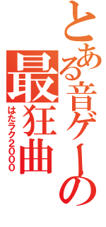 とある音ゲーの最狂曲（はたラク２０００）