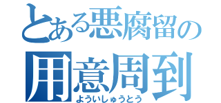 とある悪腐留の用意周到（よういしゅうとう）