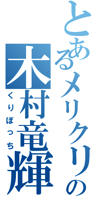 とあるメリクリの木村竜輝（くりぼっち）