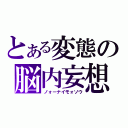 とある変態の脳内妄想（ノォーナイモォソウ）