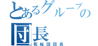 とあるグループの団長（死桜団団長）