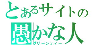 とあるサイトの愚かな人（グリーンティー）