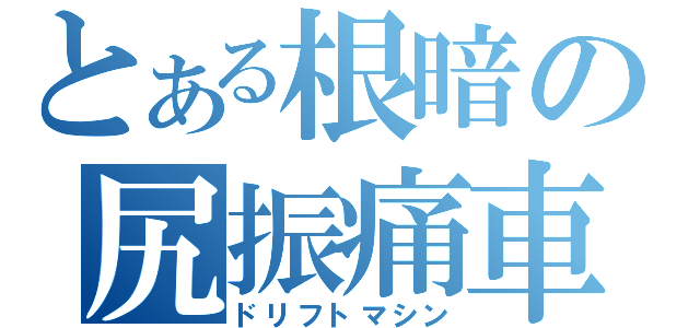 とある根暗の尻振痛車（ドリフトマシン）