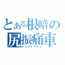 とある根暗の尻振痛車（ドリフトマシン）