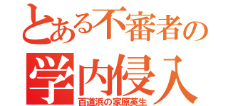 とある不審者の学内侵入（百道浜の家原英生）