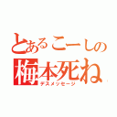 とあるこーしの梅本死ね（デスメッセージ）