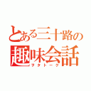 とある三十路の趣味会話（ヲタトーク）