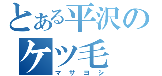 とある平沢のケツ毛（マサヨシ）