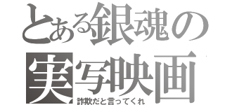 とある銀魂の実写映画（詐欺だと言ってくれ）