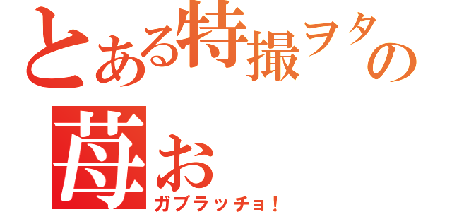 とある特撮ヲタクの苺ぉ（ガブラッチョ！）