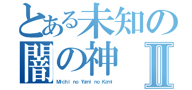 とある未知の闇の神Ⅱ（Ｍｉｃｈｉ ｎｏ Ｙａｍｉ ｎｏ Ｋａｍｉ）