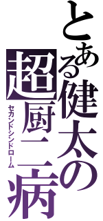 とある健太の超厨二病（セカンドシンドローム）