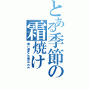 とある季節の霜焼け（喰い過ぎご注意ｗｗｗ）