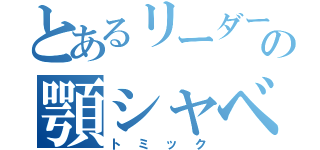 とあるリーダーの顎シャベル（トミック）