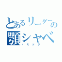 とあるリーダーの顎シャベル（トミック）