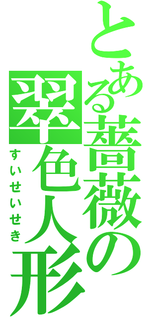 とある薔薇の翠色人形（すいせいせき）