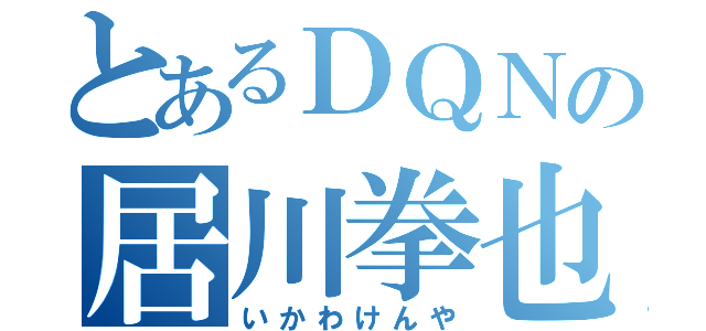 とあるＤＱＮの居川拳也（いかわけんや）