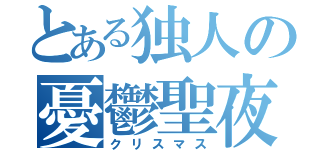 とある独人の憂鬱聖夜（クリスマス）